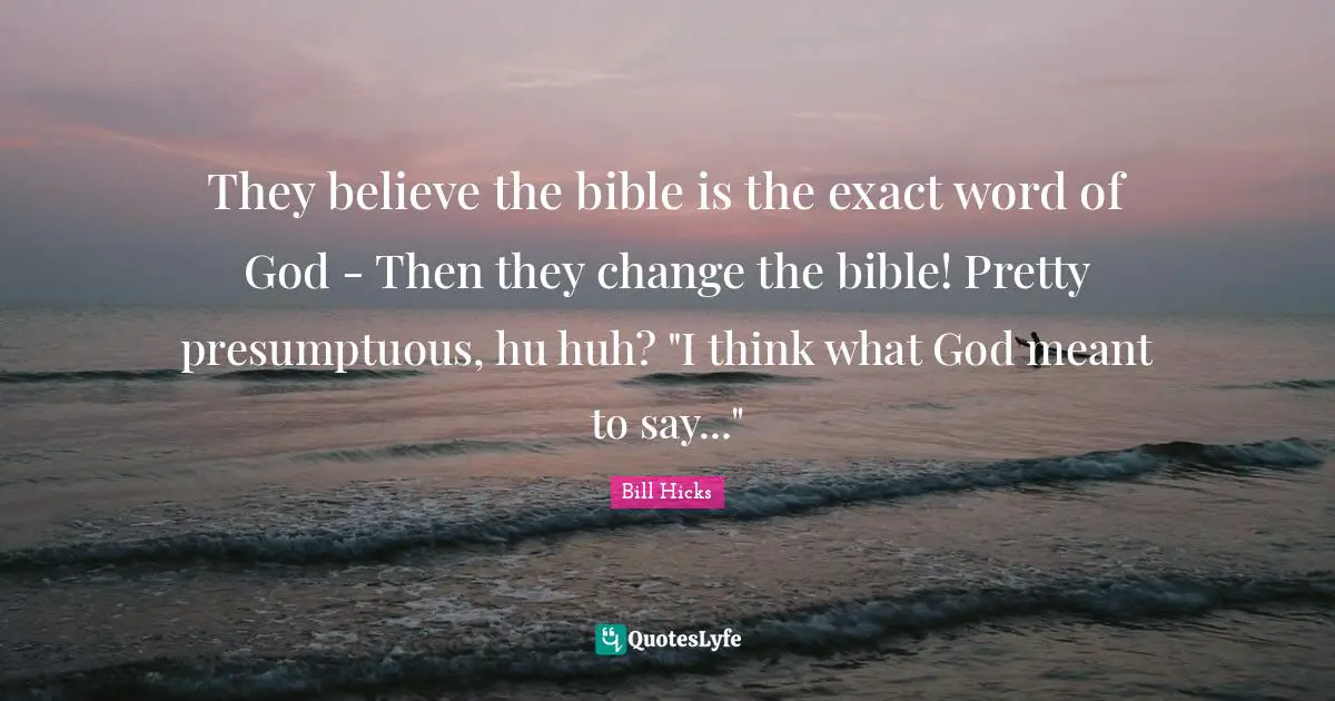 They believe the bible is the exact word of God - Then they change the bible! Pretty presumptuous, hu huh? "I think what God meant to say..."