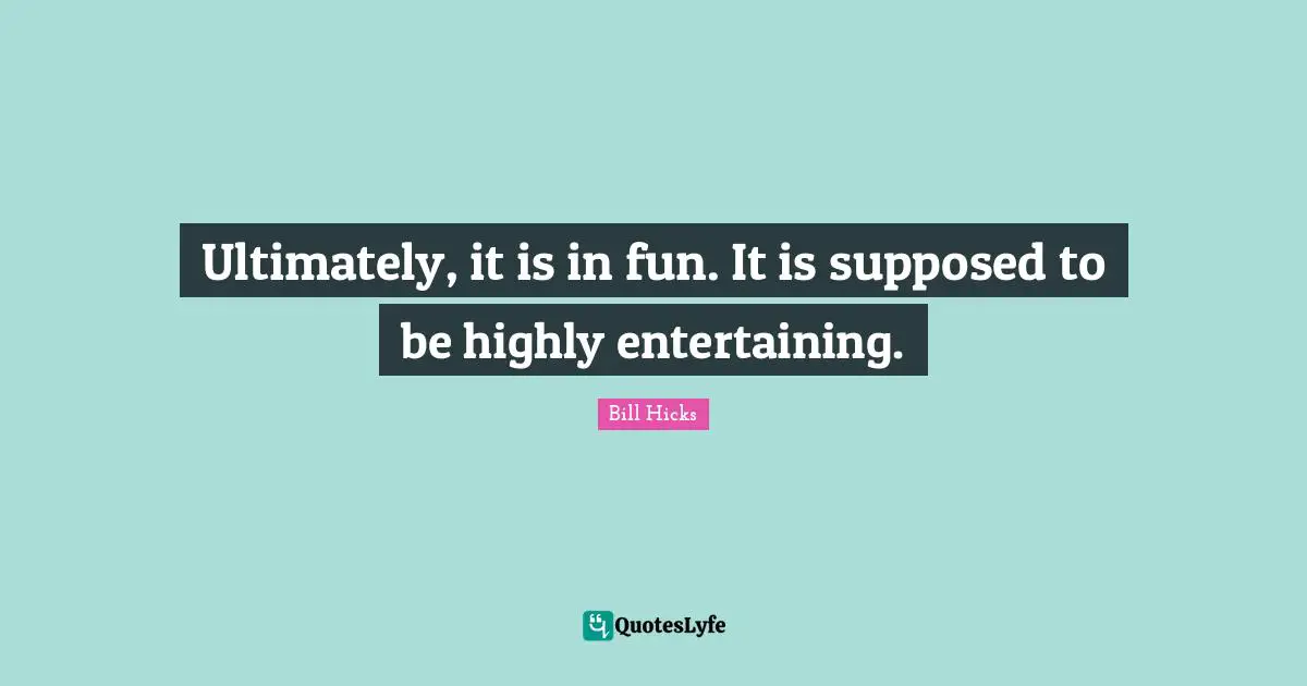 Ultimately, it is in fun. It is supposed to be highly entertaining.