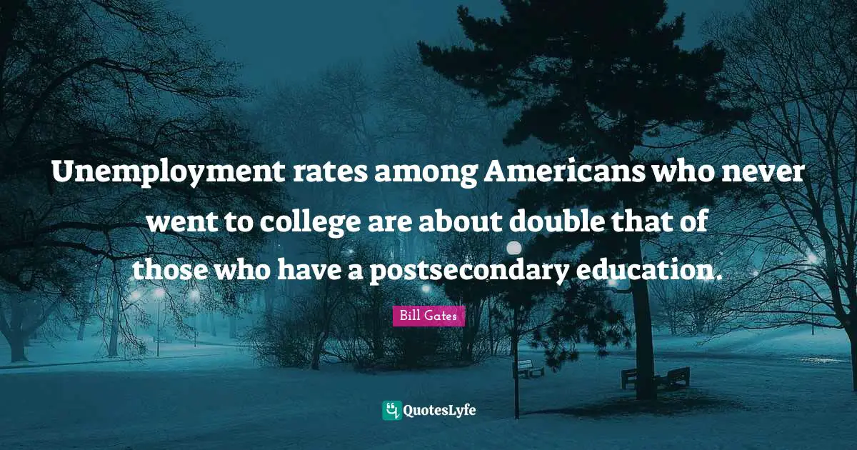 Unemployment rates among Americans who never went to college are about double that of those who have a postsecondary education.