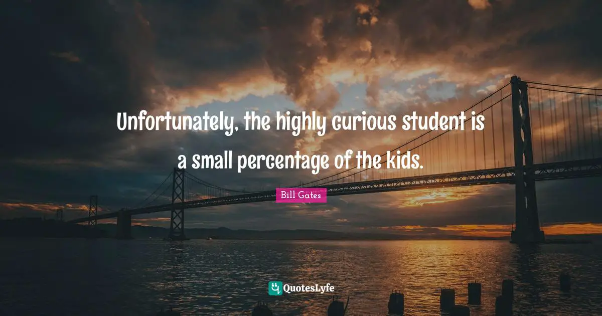 I Am Curious Quotes: "Unfortunately, the highly curious student is a small percentage of the kids."