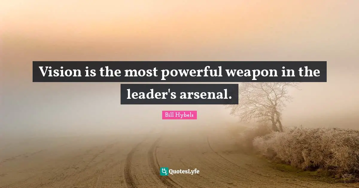 Vision is the most powerful weapon in the leader's arsenal.