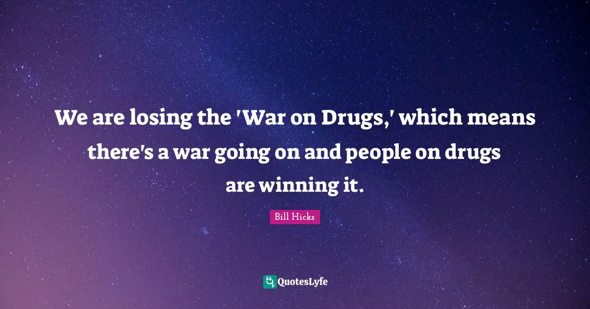 We are losing the 'War on Drugs,' which means there's a war going on and people on drugs are winning it.