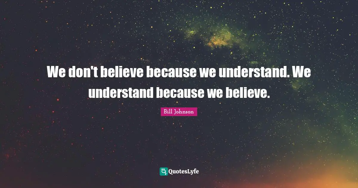 We don't believe because we understand. We understand because we believe.
