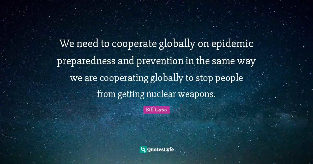 We need to cooperate globally on epidemic preparedness and prevention in the same way we are cooperating globally to stop people from getting nuclear weapons.
