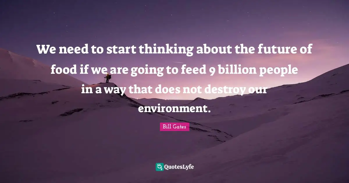 We need to start thinking about the future of food if we are going to feed 9 billion people in a way that does not destroy our environment.