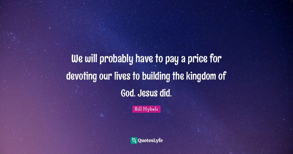 We will probably have to pay a price for devoting our lives to building the kingdom of God. Jesus did.