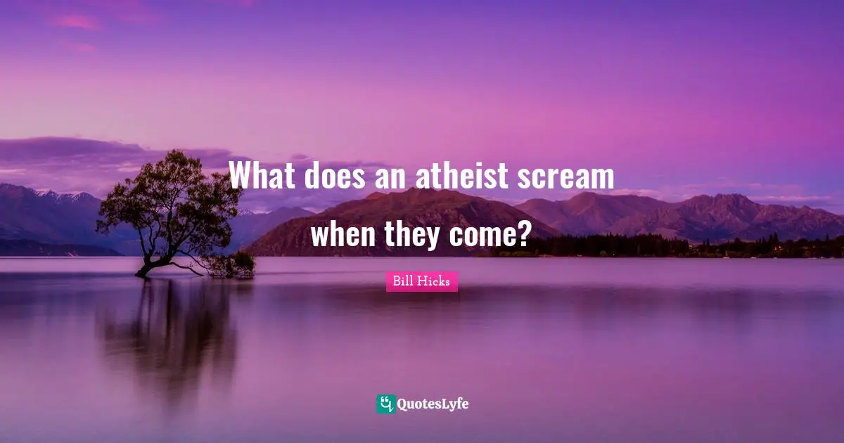 What does an atheist scream when they come?