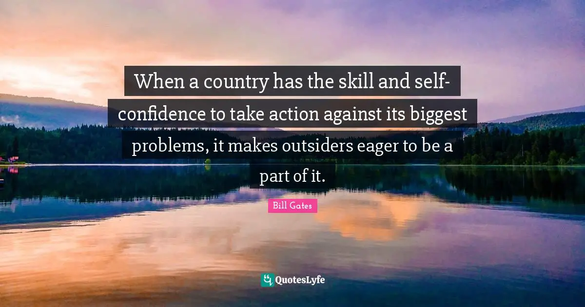 When a country has the skill and self-confidence to take action against its biggest problems, it makes outsiders eager to be a part of it.