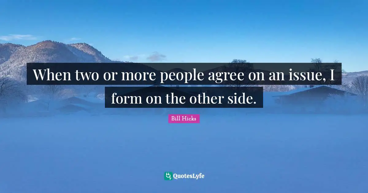 Bill Hicks Quotes: "When two or more people agree on an issue, I form on the other side."