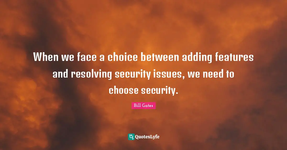 When we face a choice between adding features and resolving security issues, we need to choose security.