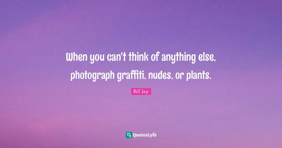 When you can't think of anything else, photograph graffiti, nudes, or plants.