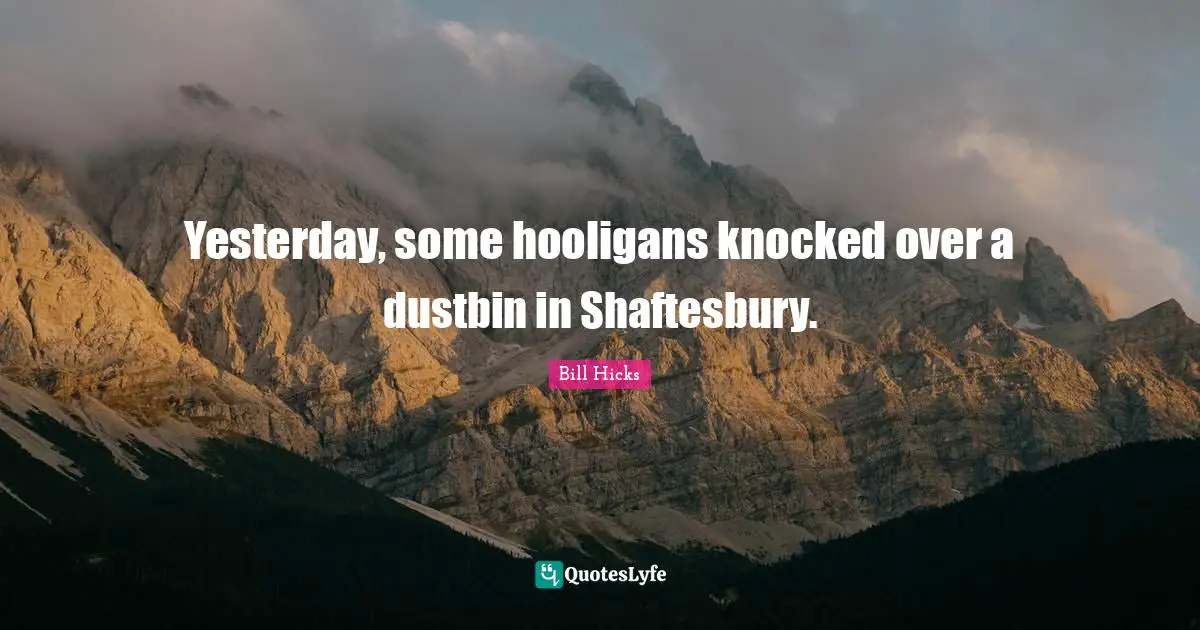 Bill Hicks Quotes: "Yesterday, some hooligans knocked over a dustbin in Shaftesbury."