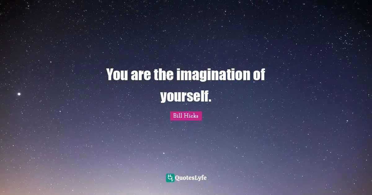 You are the imagination of yourself.
