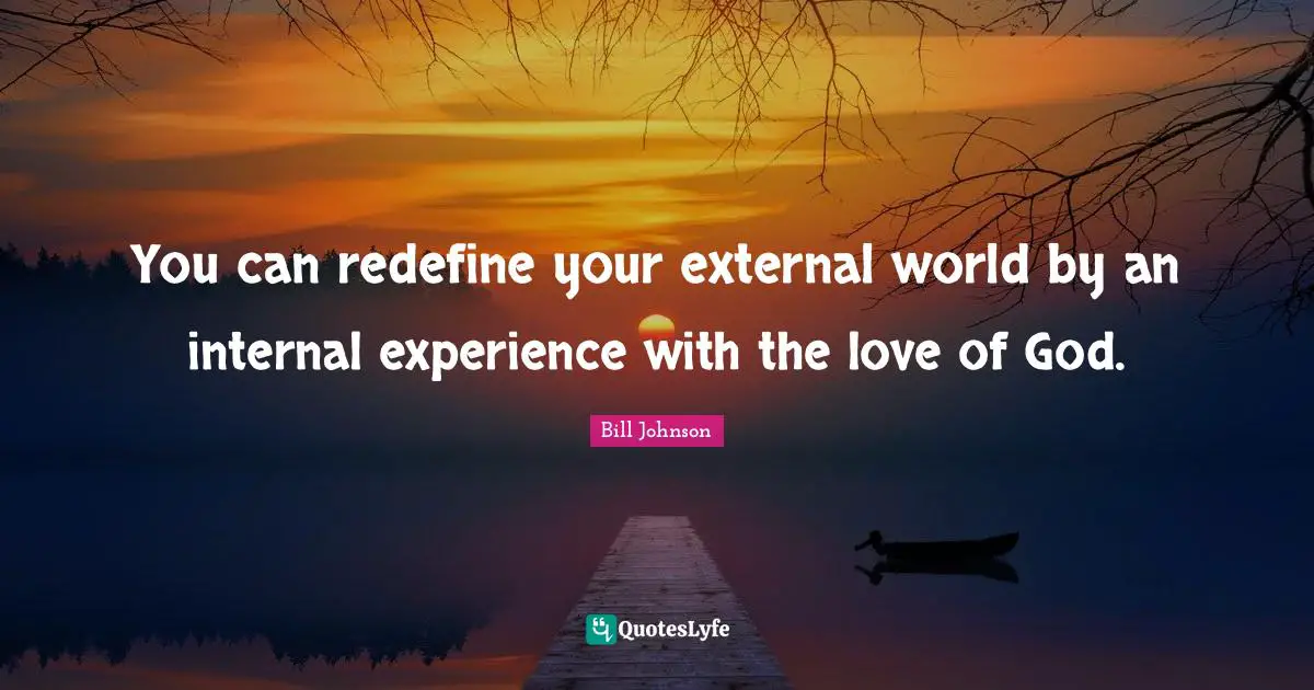 You can redefine your external world by an internal experience with the love of God.