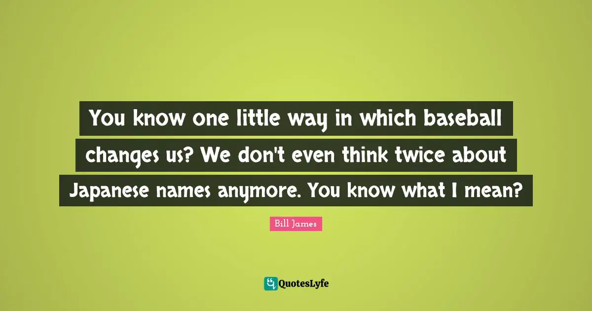 You know one little way in which baseball changes us? We don't even think twice about Japanese names anymore. You know what I mean?