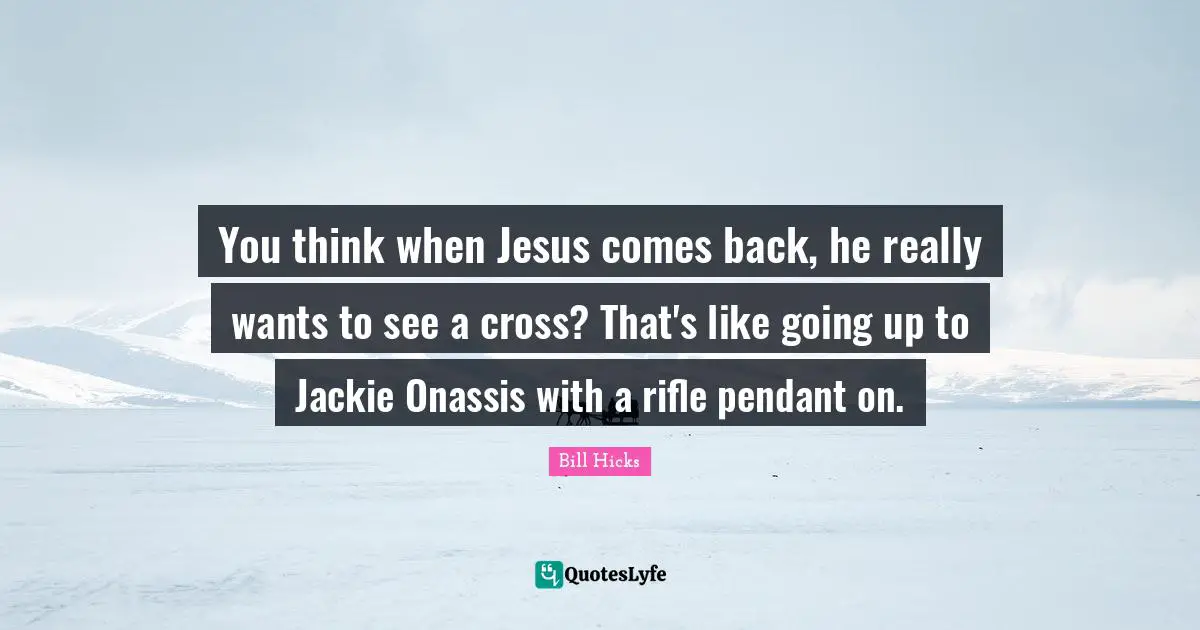 Jackie Quotes: "You think when Jesus comes back, he really wants to see a cross? That's like going up to Jackie Onassis with a rifle pendant on."