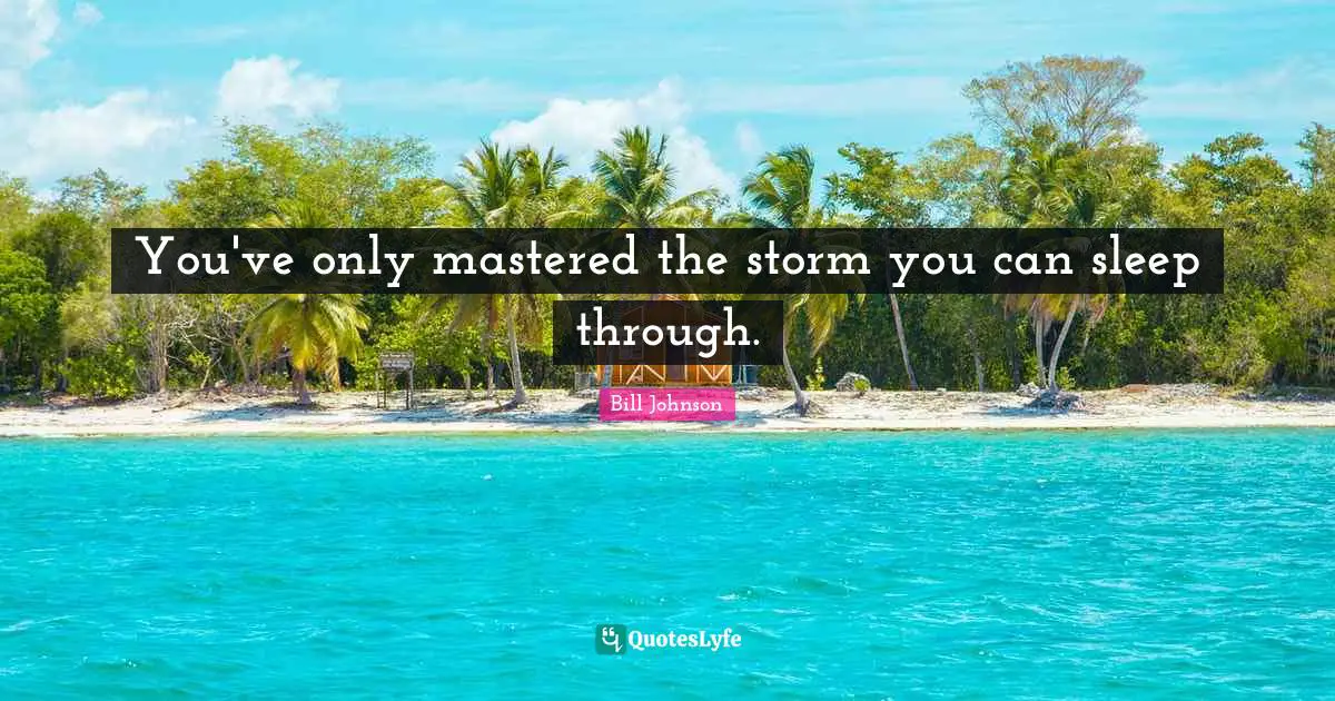 You've only mastered the storm you can sleep through.