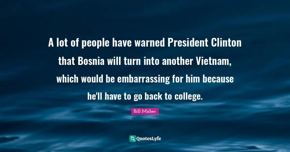 President Clinton Quotes: "A lot of people have warned President Clinton that Bosnia will turn into another Vietnam, which would be embarrassing for him because he'll have to go back to college."