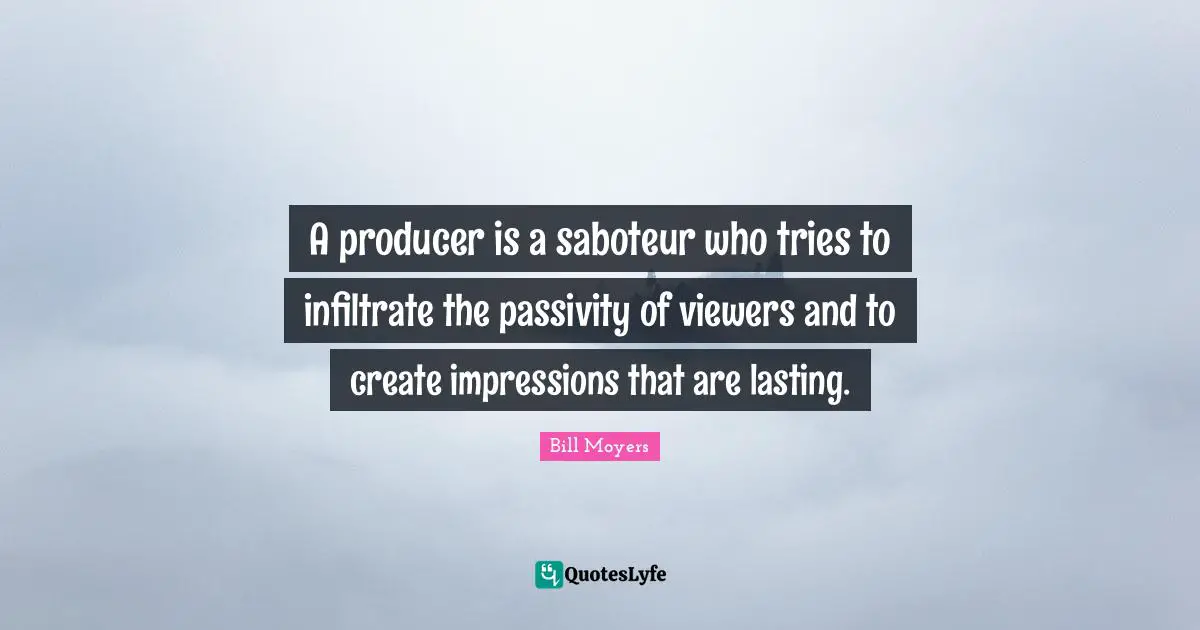 A producer is a saboteur who tries to infiltrate the passivity of viewers and to create impressions that are lasting.