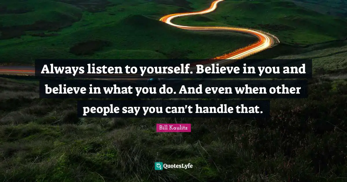Believe In You Quotes: "Always listen to yourself. Believe in you and believe in what you do. And even when other people say you can't handle that."