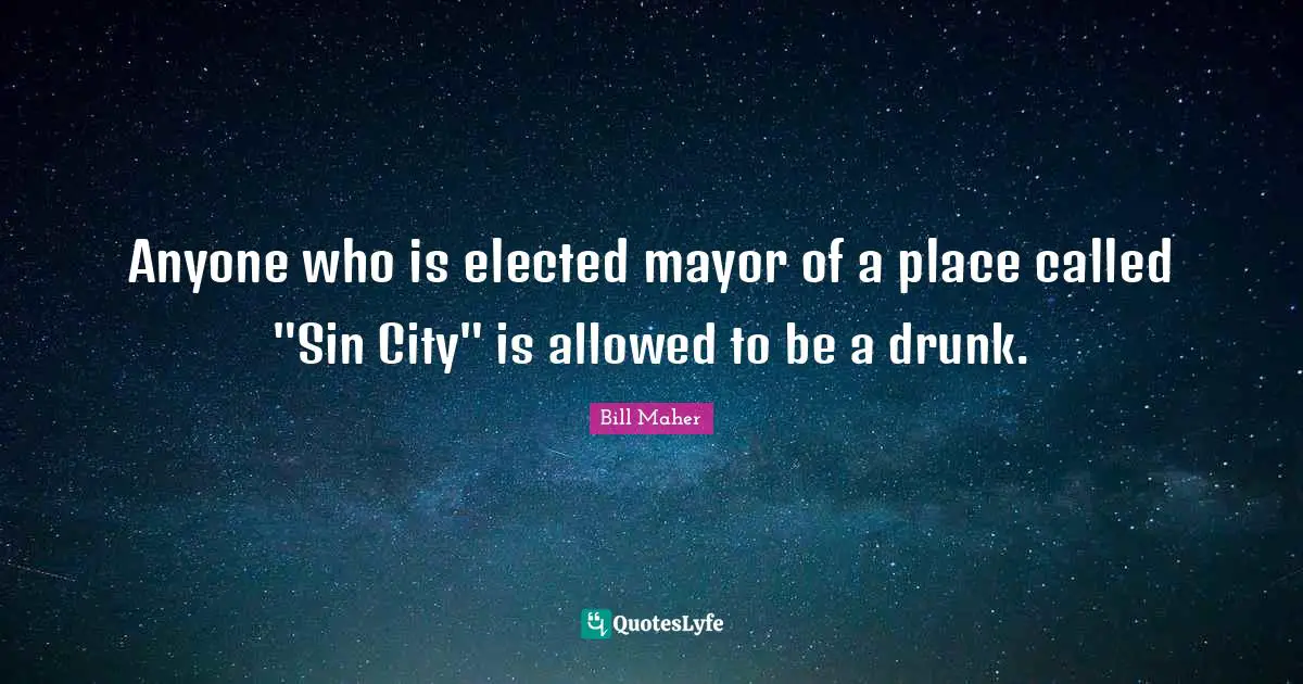 Anyone who is elected mayor of a place called "Sin City" is allowed to be a drunk.