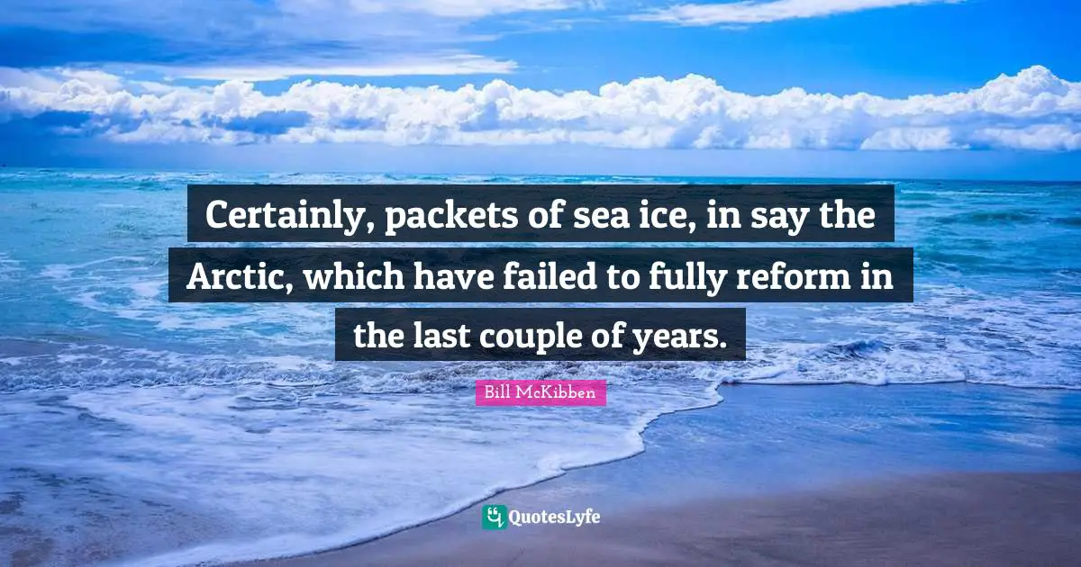 Certainly, packets of sea ice, in say the Arctic, which have failed to fully reform in the last couple of years.