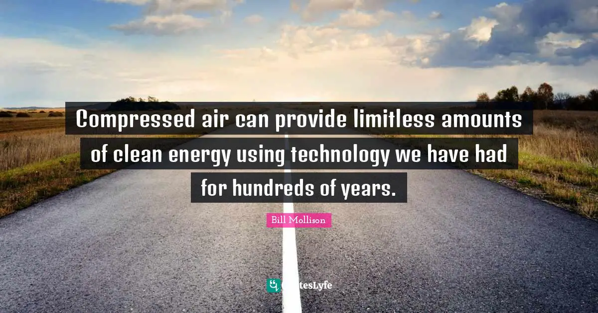 Limitless Quotes: "Compressed air can provide limitless amounts of clean energy using technology we have had for hundreds of years."