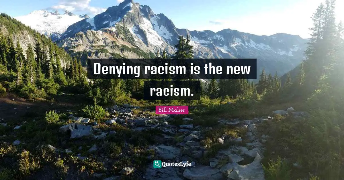 Bill Maher Quotes: "Denying racism is the new racism."