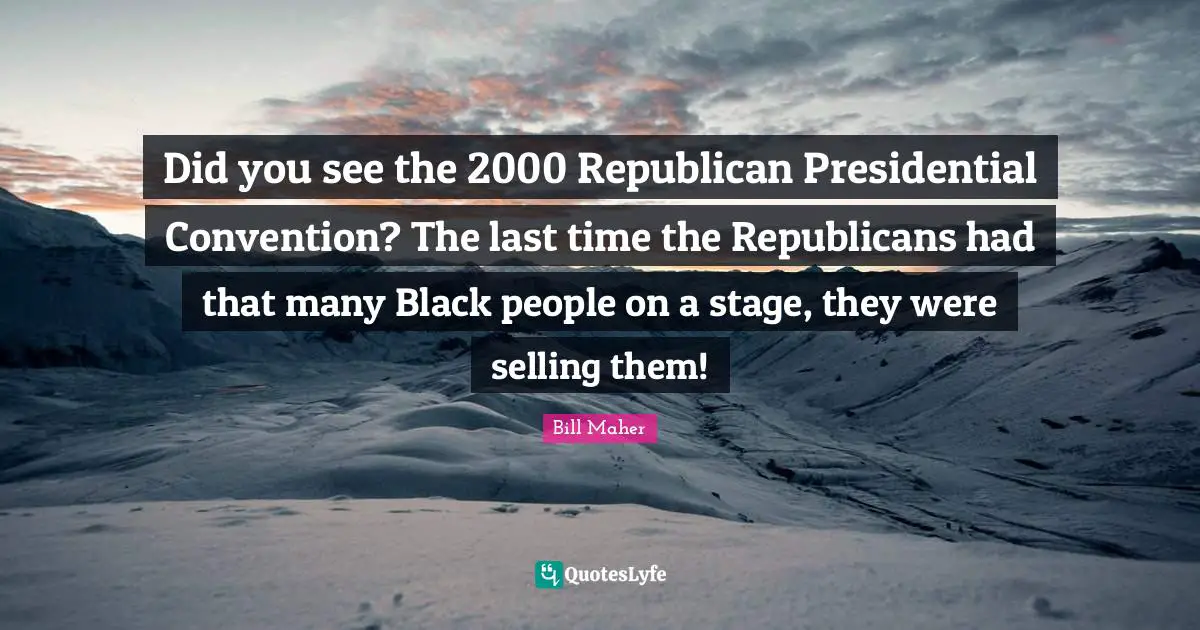 Did you see the 2000 Republican Presidential Convention? The last time the Republicans had that many Black people on a stage, they were selling them!