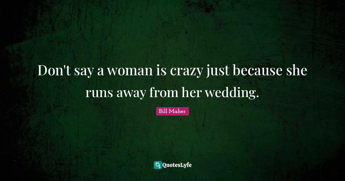 Don't say a woman is crazy just because she runs away from her wedding.