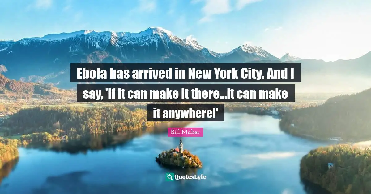Ebola has arrived in New York City. And I say, 'if it can make it there...it can make it anywhere!'