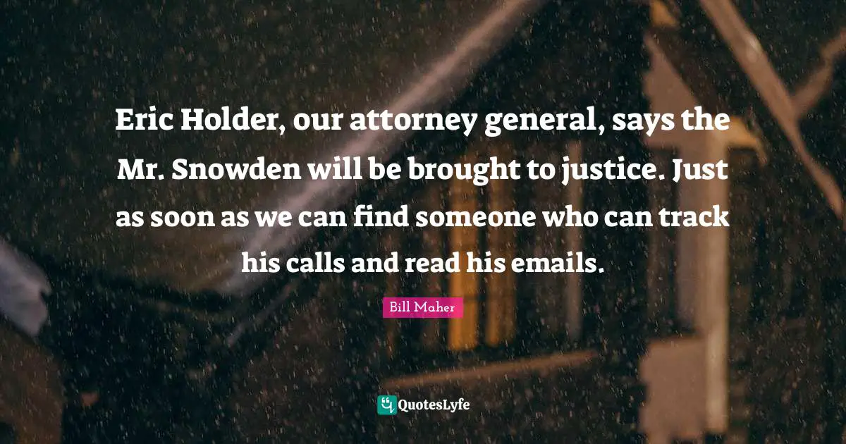 Attorney Quotes: "Eric Holder, our attorney general, says the Mr. Snowden will be brought to justice. Just as soon as we can find someone who can track his calls and read his emails."