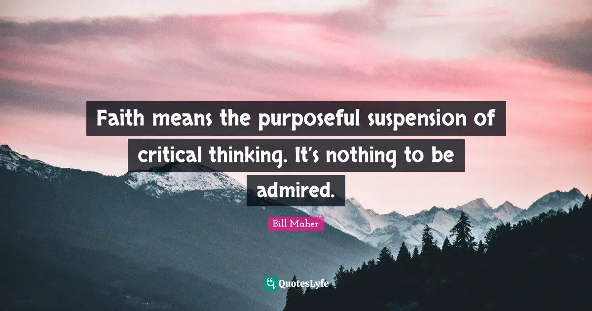 Bill Maher Quotes: "Faith means the purposeful suspension of critical thinking. It’s nothing to be admired."