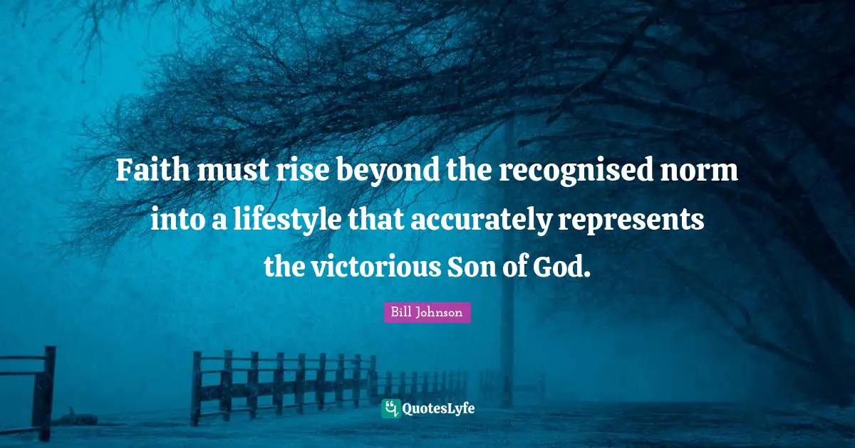 Faith must rise beyond the recognised norm into a lifestyle that accurately represents the victorious Son of God.