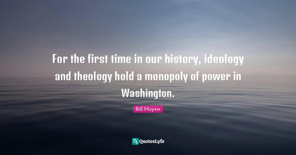 For the first time in our history, ideology and theology hold a monopoly of power in Washington.