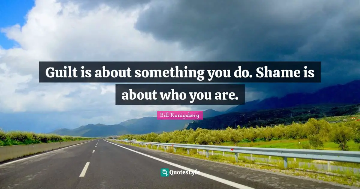 Guilt is about something you do. Shame is about who you are.