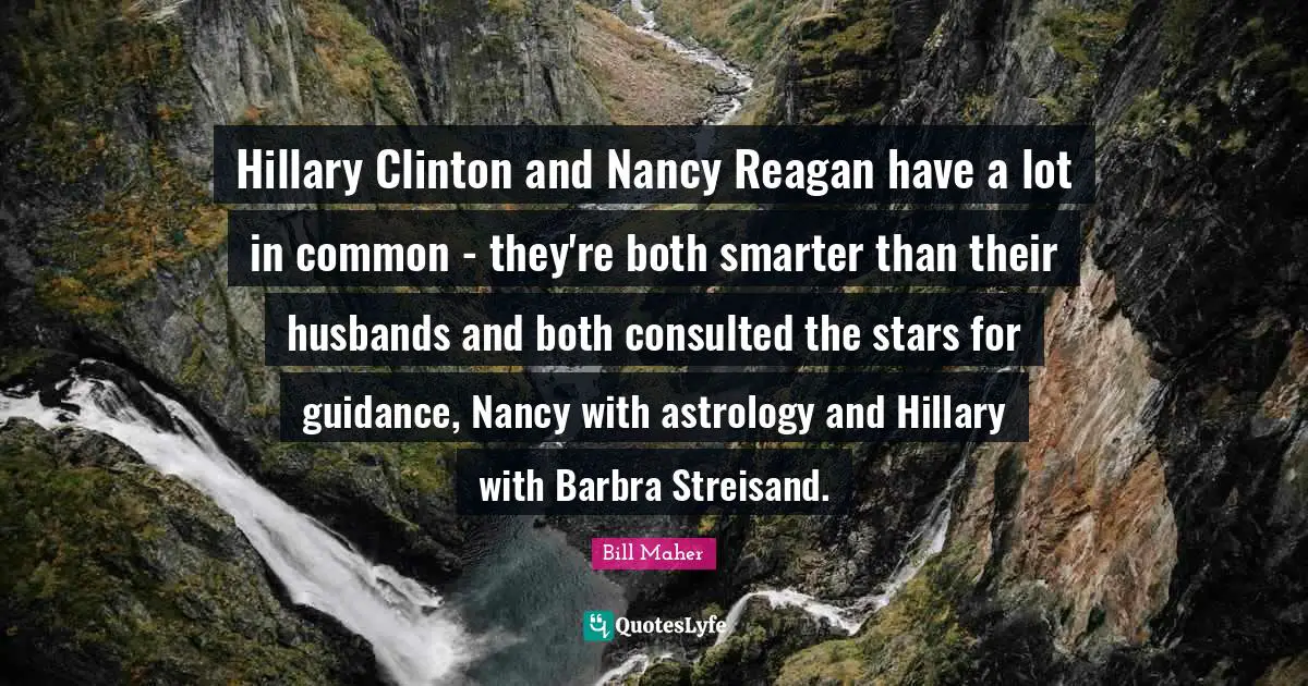 Hillary Clinton and Nancy Reagan have a lot in common - they're both smarter than their husbands and both consulted the stars for guidance, Nancy with astrology and Hillary with Barbra Streisand.