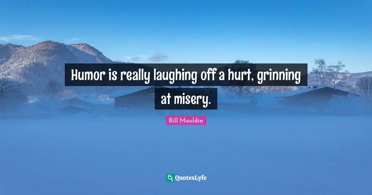 Humor is really laughing off a hurt, grinning at misery.