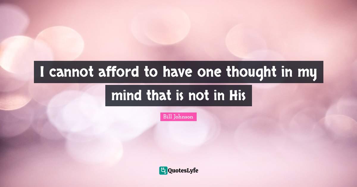 I cannot afford to have one thought in my mind that is not in His