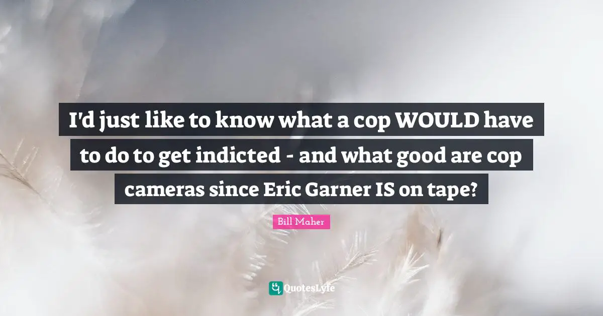 I'd just like to know what a cop WOULD have to do to get indicted - and what good are cop cameras since Eric Garner IS on tape?