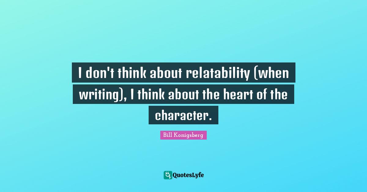 I don't think about relatability (when writing), I think about the heart of the character.
