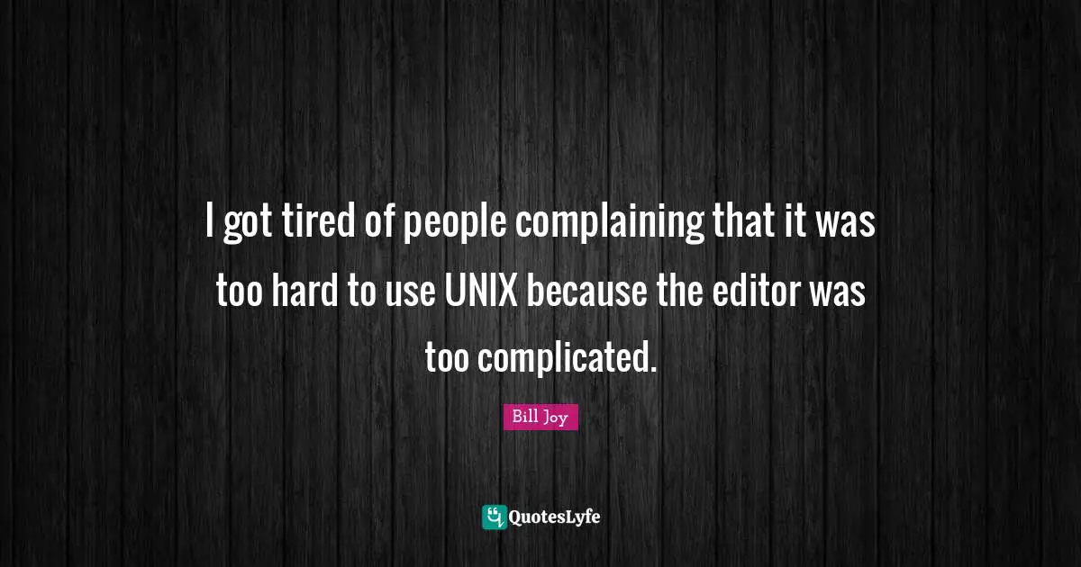 Unix Quotes: "I got tired of people complaining that it was too hard to use UNIX because the editor was too complicated."