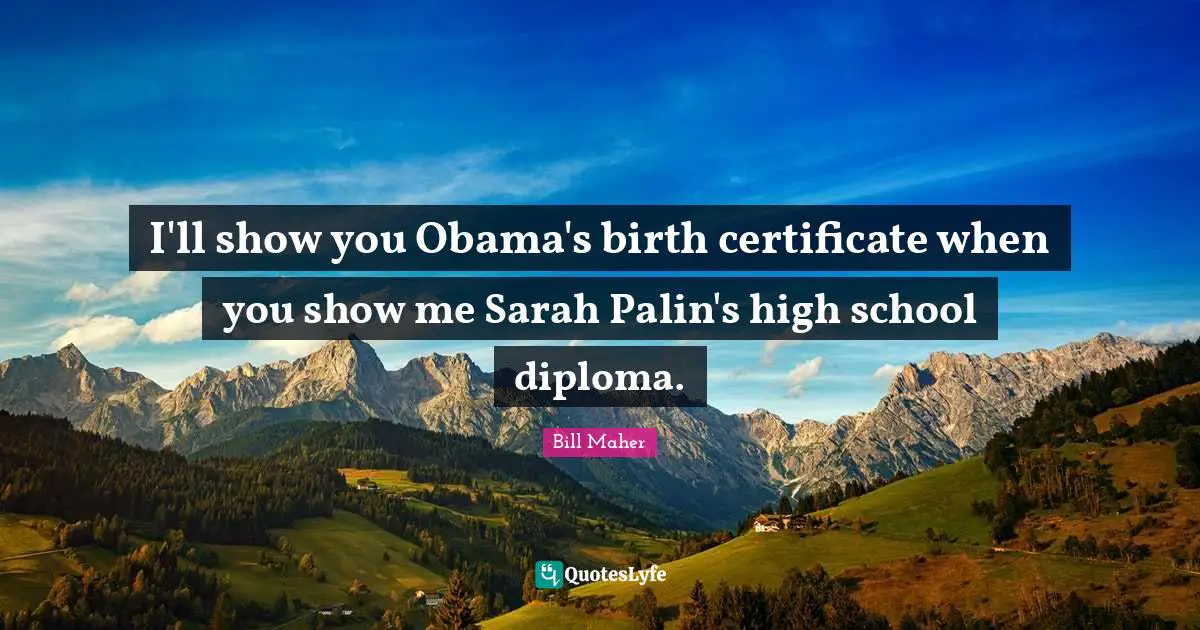 Bill Maher Quotes: "I'll show you Obama's birth certificate when you show me Sarah Palin's high school diploma."