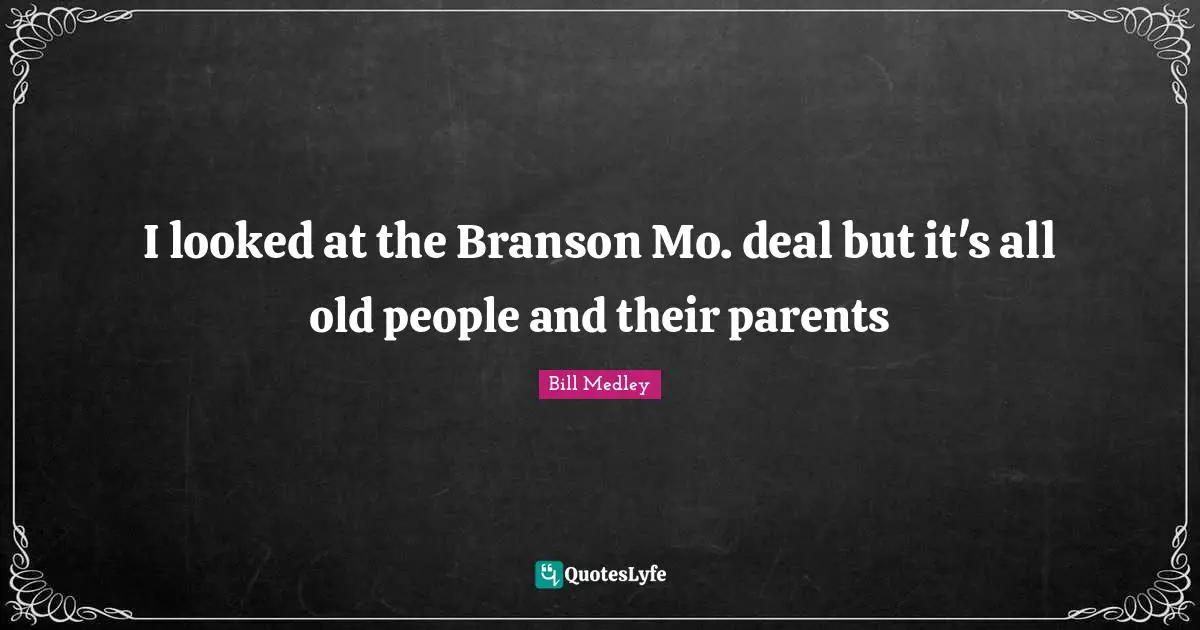 I looked at the Branson Mo. deal but it's all old people and their parents