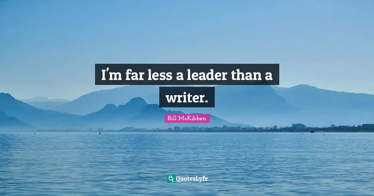 I'm far less a leader than a writer.