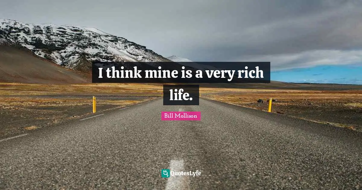 I think mine is a very rich life.