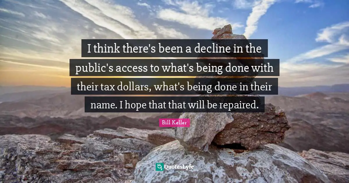 Being Done Quotes: "I think there's been a decline in the public's access to what's being done with their tax dollars, what's being done in their name. I hope that that will be repaired."