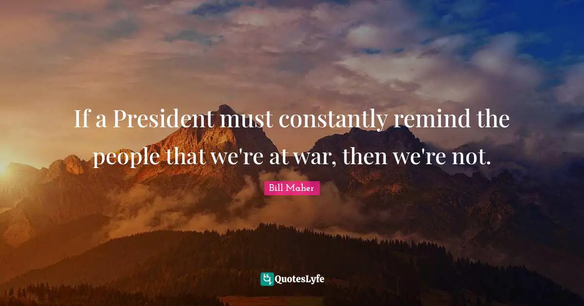 If a President must constantly remind the people that we're at war, then we're not.