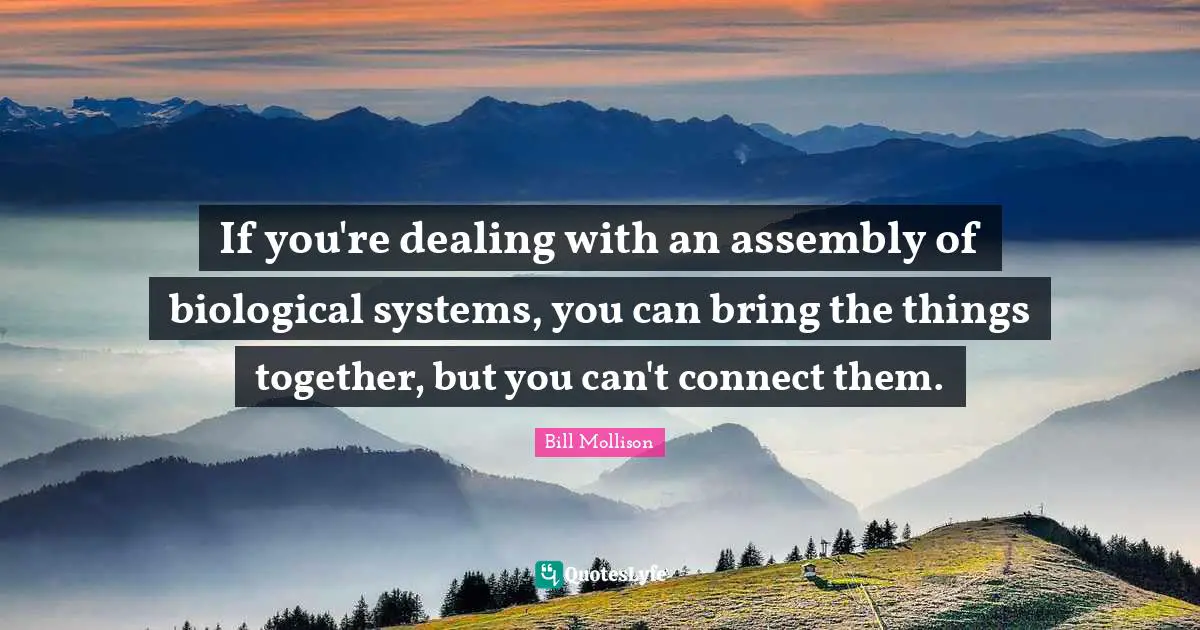Assembly Quotes: "If you're dealing with an assembly of biological systems, you can bring the things together, but you can't connect them."