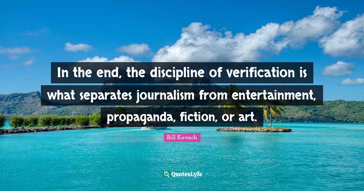 In the end, the discipline of verification is what separates journalis